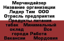 Мерчандайзер › Название организации ­ Лидер Тим, ООО › Отрасль предприятия ­ Продукты питания, табак › Минимальный оклад ­ 25 000 - Все города Работа » Вакансии   . Мордовия респ.